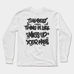 The best thing in life mess up your hair Long Sleeve T-Shirt